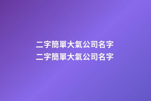 二字簡單大氣公司名字 二字簡單大氣公司名字-第1張-公司起名-玄機派